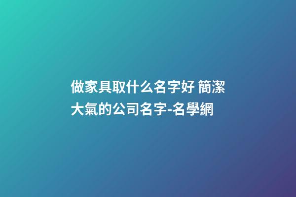 做家具取什么名字好 簡潔大氣的公司名字-名學網-第1張-公司起名-玄機派